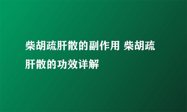 柴胡疏肝散的副作用 柴胡疏肝散的功效详解