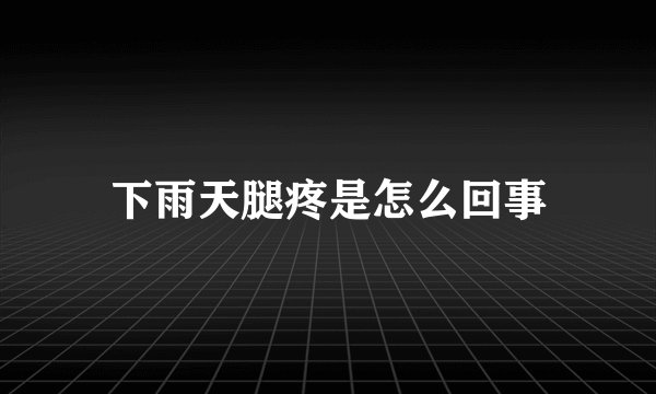 下雨天腿疼是怎么回事