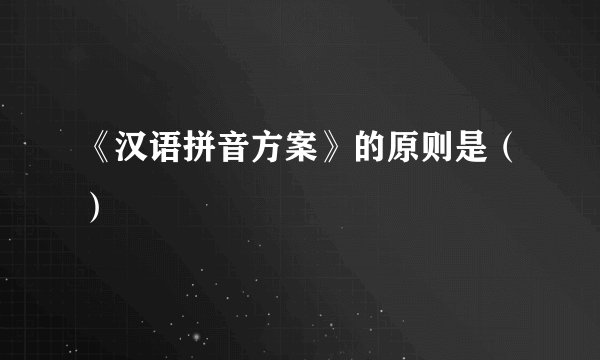《汉语拼音方案》的原则是（）