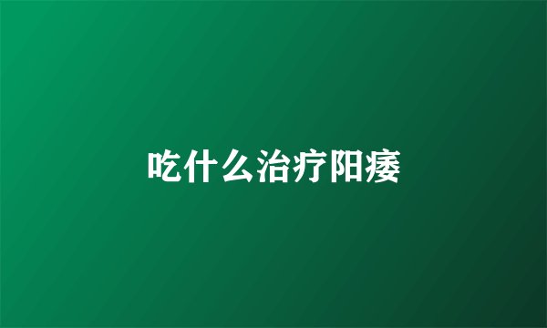 吃什么治疗阳痿