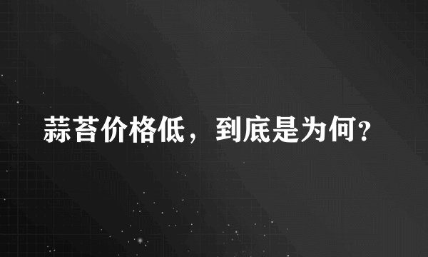 蒜苔价格低，到底是为何？