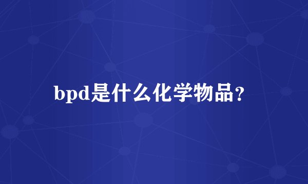 bpd是什么化学物品？