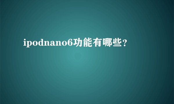 ipodnano6功能有哪些？