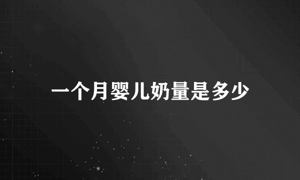 一个月婴儿奶量是多少