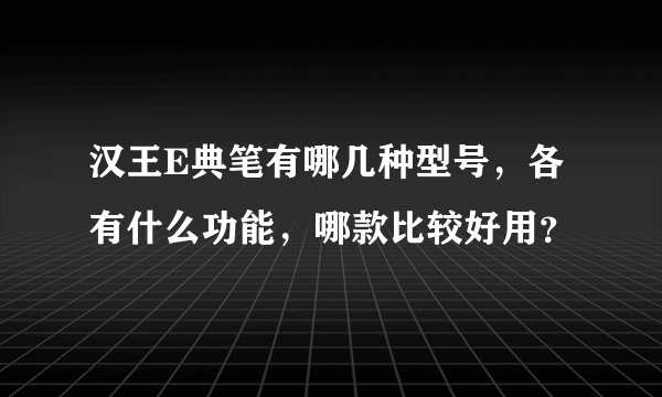 汉王E典笔有哪几种型号，各有什么功能，哪款比较好用？