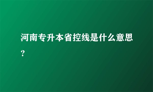 河南专升本省控线是什么意思？