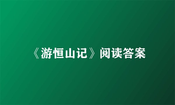 《游恒山记》阅读答案