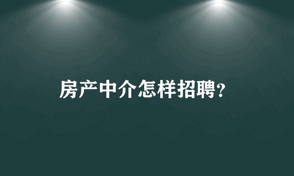 房产中介怎样招聘？
