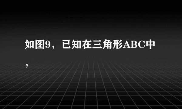 如图9，已知在三角形ABC中，