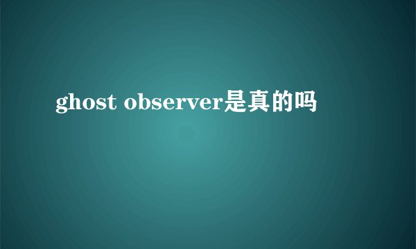 ghost observer是真的吗