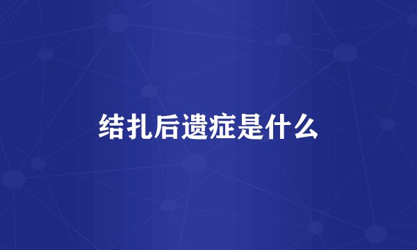 结扎后遗症是什么