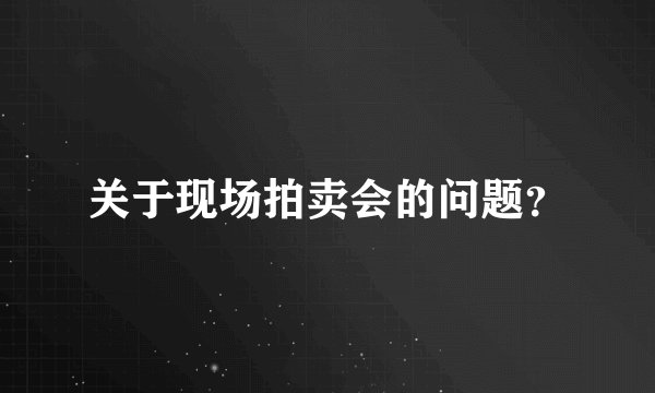 关于现场拍卖会的问题？