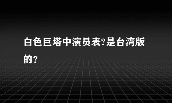 白色巨塔中演员表?是台湾版的？