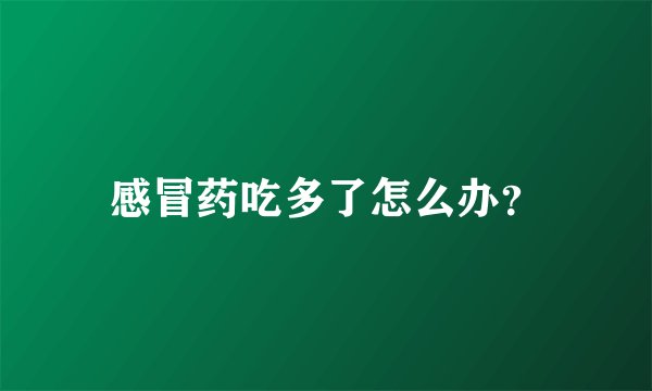 感冒药吃多了怎么办？