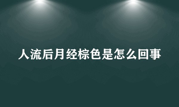人流后月经棕色是怎么回事