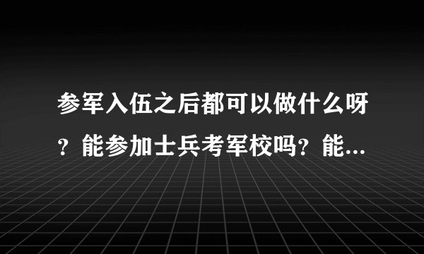 参军入伍之后都可以做什么呀？能参加士兵考军校吗？能参加士兵提干考试吗？