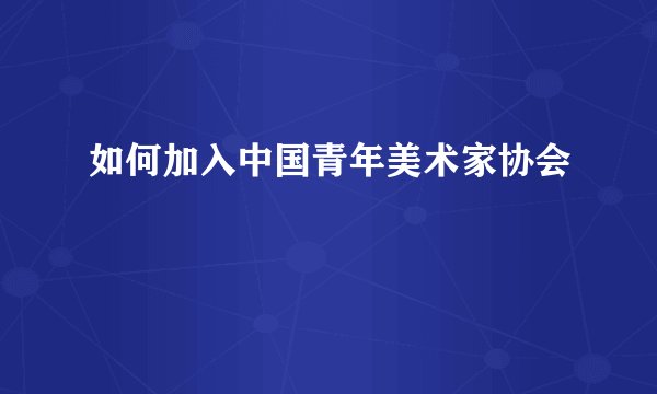 如何加入中国青年美术家协会