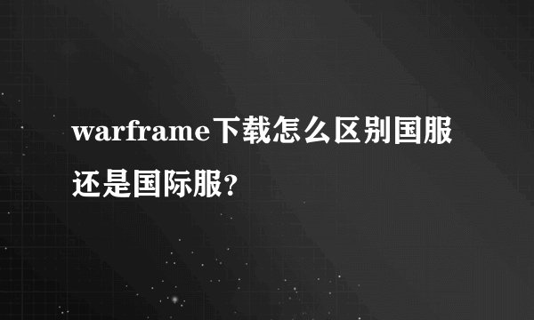 warframe下载怎么区别国服还是国际服？