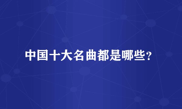 中国十大名曲都是哪些？