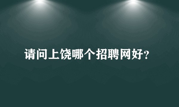 请问上饶哪个招聘网好？