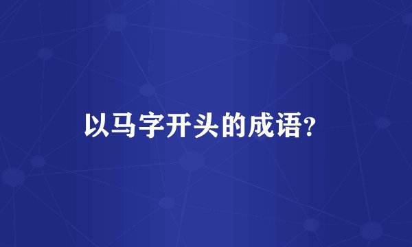 以马字开头的成语？