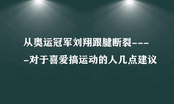 从奥运冠军刘翔跟腱断裂----对于喜爱搞运动的人几点建议