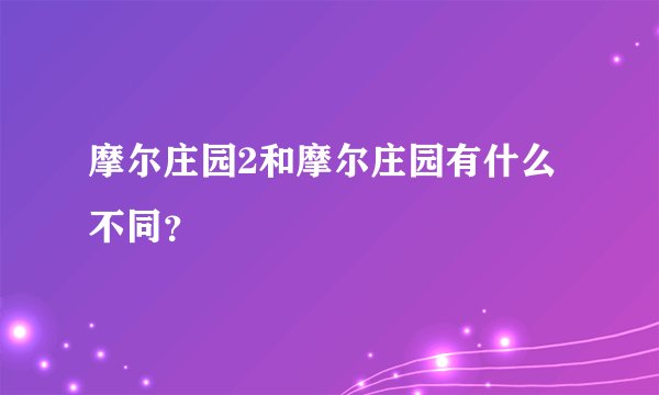 摩尔庄园2和摩尔庄园有什么不同？