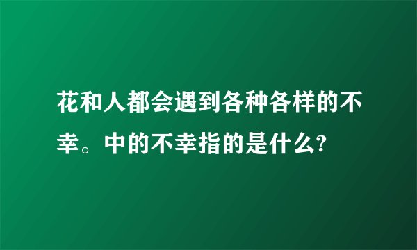 花和人都会遇到各种各样的不幸。中的不幸指的是什么?