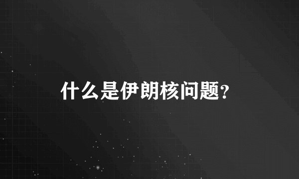 什么是伊朗核问题？