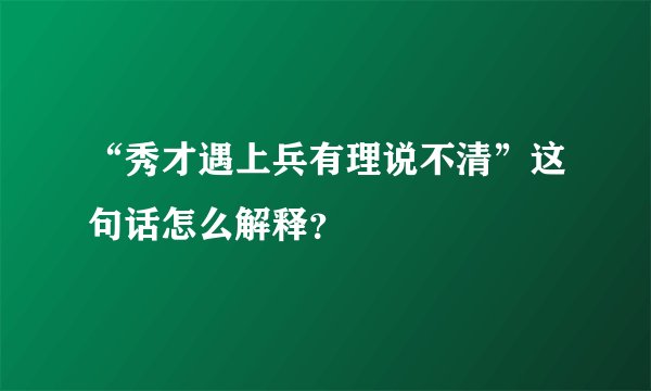 “秀才遇上兵有理说不清”这句话怎么解释？