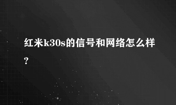 红米k30s的信号和网络怎么样？