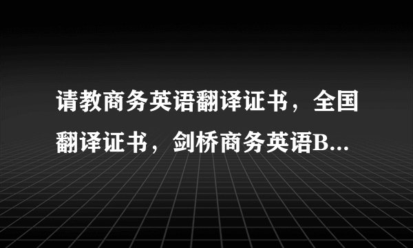 请教商务英语翻译证书，全国翻译证书，剑桥商务英语BEC证书