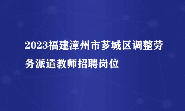 2023福建漳州市芗城区调整劳务派遣教师招聘岗位