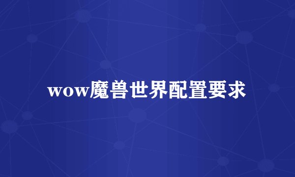 wow魔兽世界配置要求