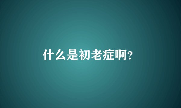 什么是初老症啊？