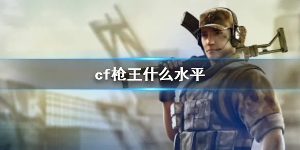 《cf》枪王水平介绍