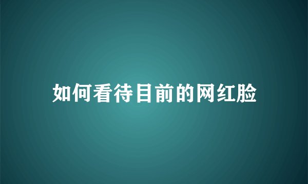 如何看待目前的网红脸