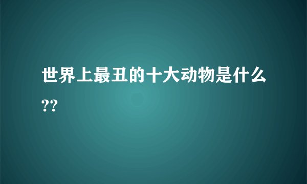 世界上最丑的十大动物是什么??