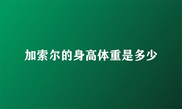 加索尔的身高体重是多少