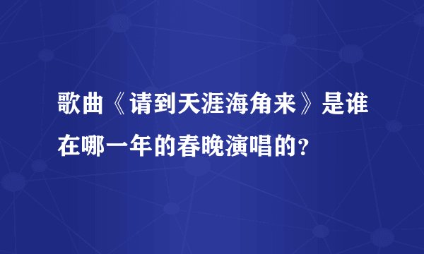 歌曲《请到天涯海角来》是谁在哪一年的春晚演唱的？