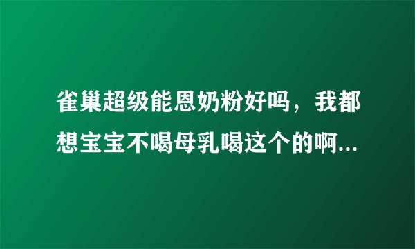 雀巢超级能恩奶粉好吗，我都想宝宝不喝母乳喝这个的啊，这好吗？