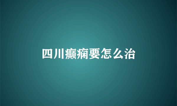 四川癫痫要怎么治