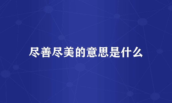 尽善尽美的意思是什么