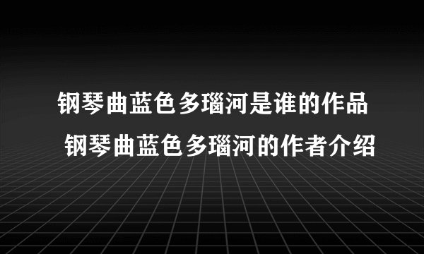 钢琴曲蓝色多瑙河是谁的作品 钢琴曲蓝色多瑙河的作者介绍