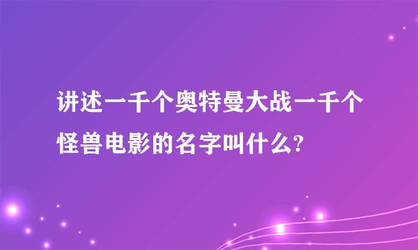 讲述一千个奥特曼大战一千个怪兽电影的名字叫什么?