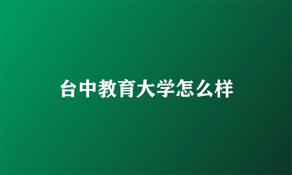 台中教育大学怎么样