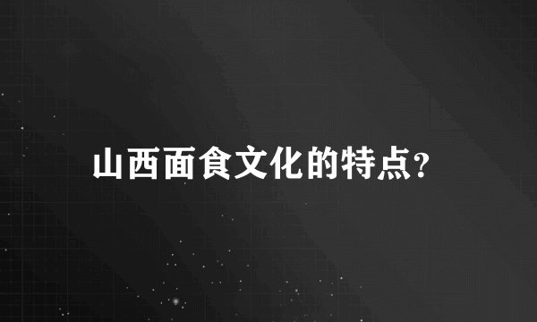 山西面食文化的特点？