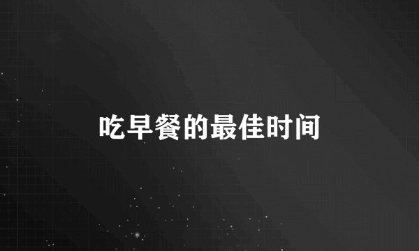 吃早餐的最佳时间