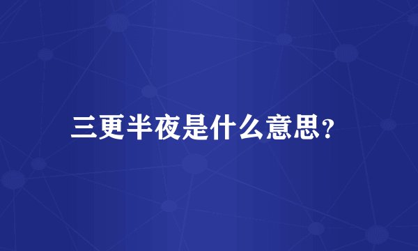 三更半夜是什么意思？