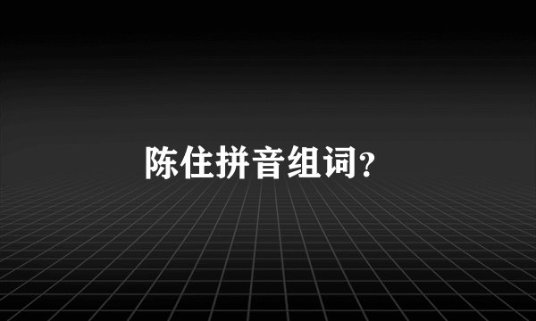 陈住拼音组词？